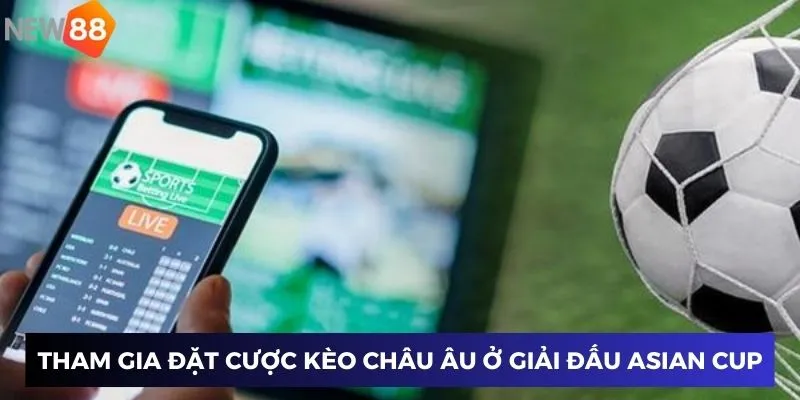 Tham gia đặt cược kèo châu Âu ở giải đấu Asian Cup