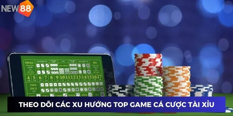 Theo dõi các xu hướng top game cá cược tài xỉu