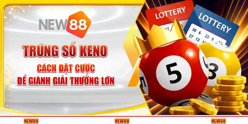 Trúng Số Keno – Cách Đặt Cược Để Giành Giải Thưởng Lớn