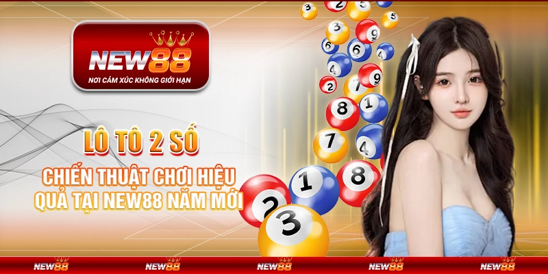 Lô Tô 2 Số - Chiến Thuật Chơi Hiệu Quả Tại New88 Năm Mới