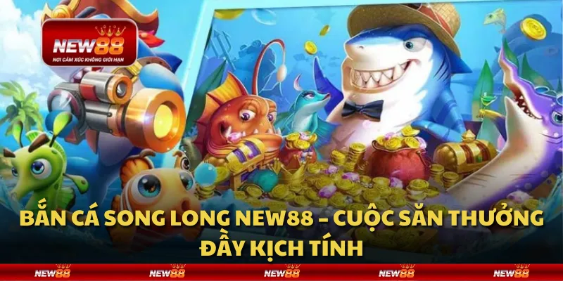 Bắn Cá Song Long New88 – Cuộc săn thưởng đầy kịch tính