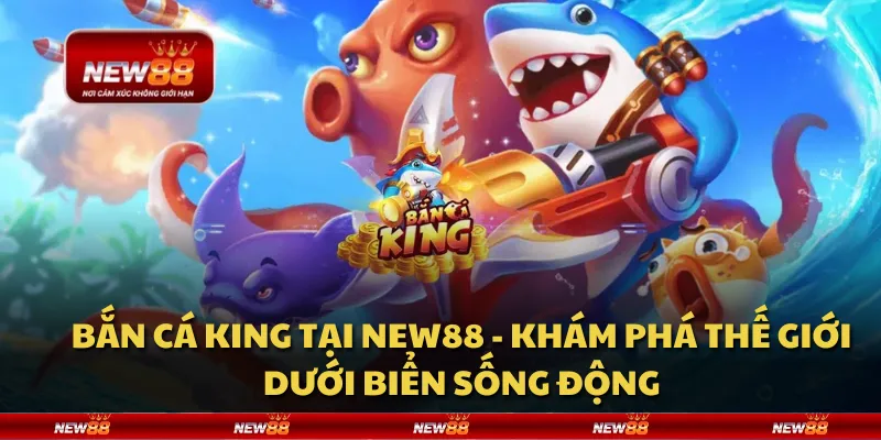 Bắn cá king tại New88 - Khám phá thế giới dưới biển sống động