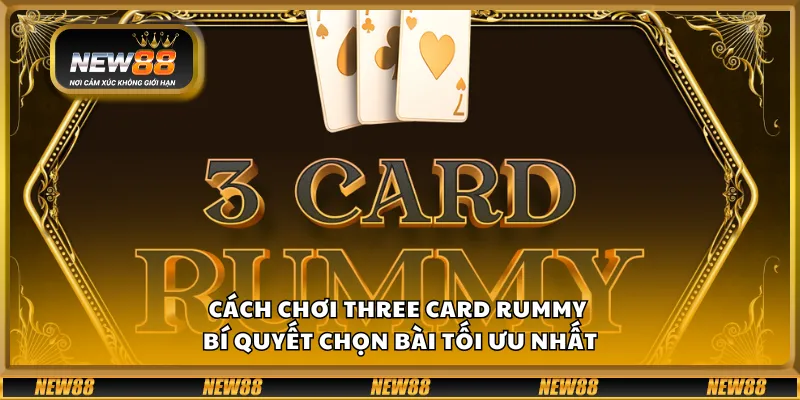 Cách chơi Three Card Rummy – Bí quyết chọn bài tối ưu nhất