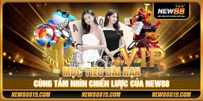 NEW88 ✅️ NHÀ CÁI NEW 88 - NEW88 CASINO TOP 1 CHÂU Á ✅️ 12 Mục tiêu dài hạn cùng tầm nhìn chiến lược của New88