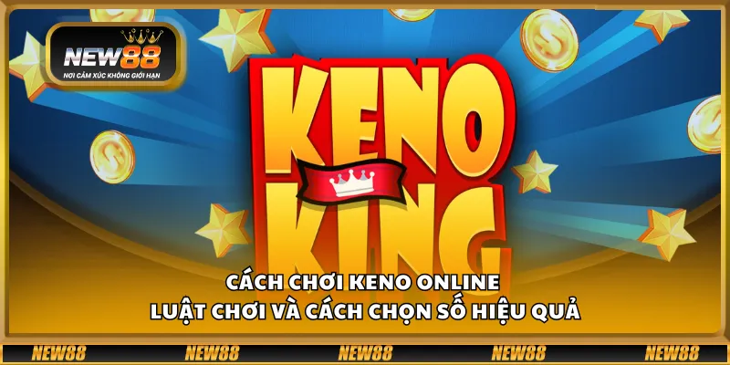 Cách chơi Keno online - Luật chơi và cách chọn số hiệu quả