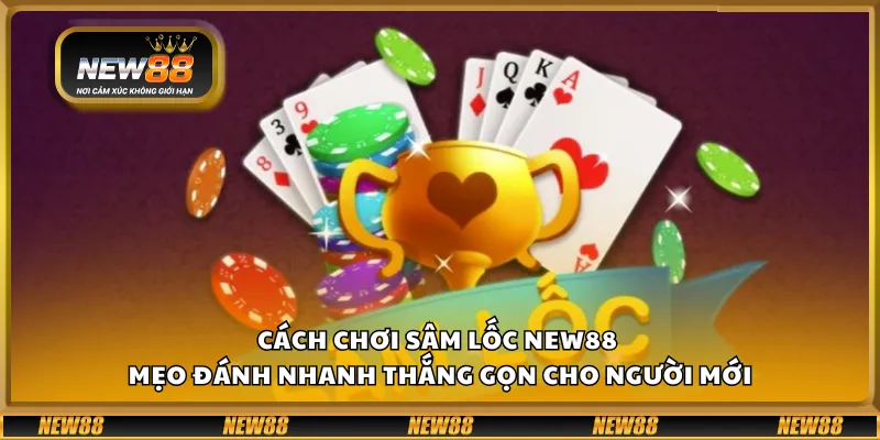 Cách chơi Sâm Lốc New88 – Mẹo đánh nhanh thắng gọn cho người mới