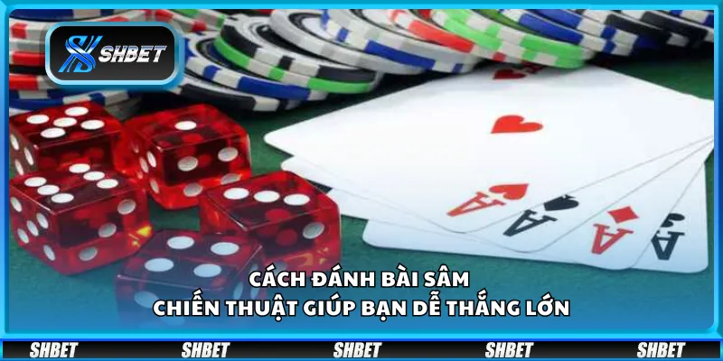Cách đánh bài Sâm - Mẹo đánh hết bài nhanh trước đối thủ