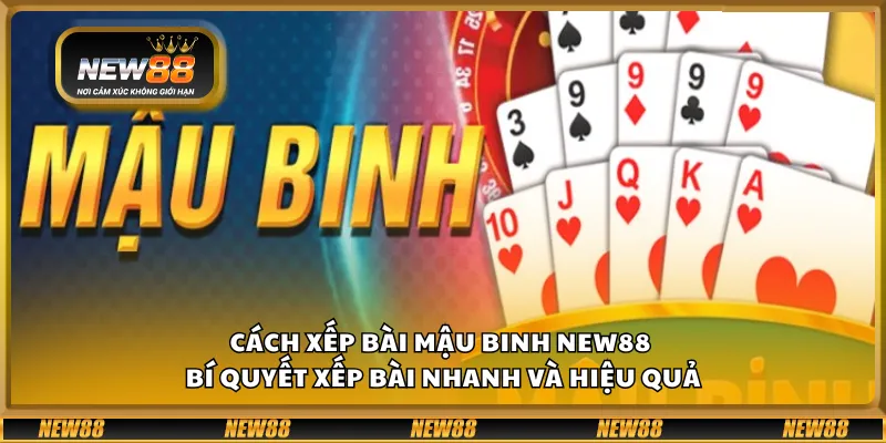 Cách xếp bài Mậu Binh New88 – Bí quyết xếp bài nhanh và hiệu quả