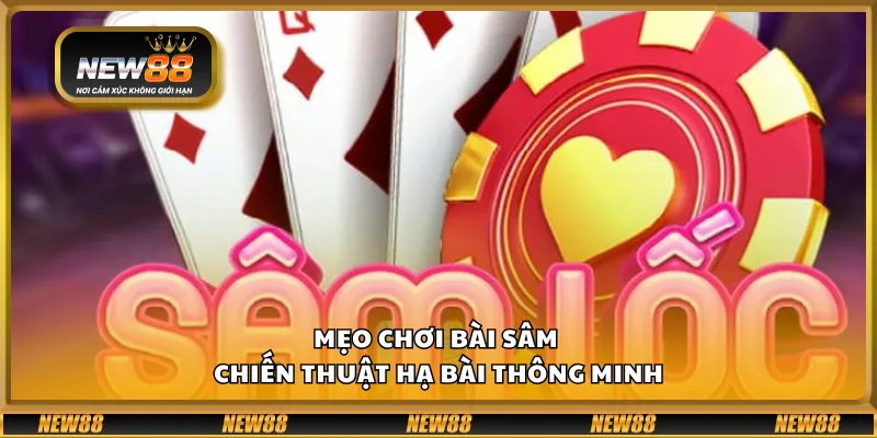 Mẹo chơi bài sâm - Chiến thuật hạ bài thông minh