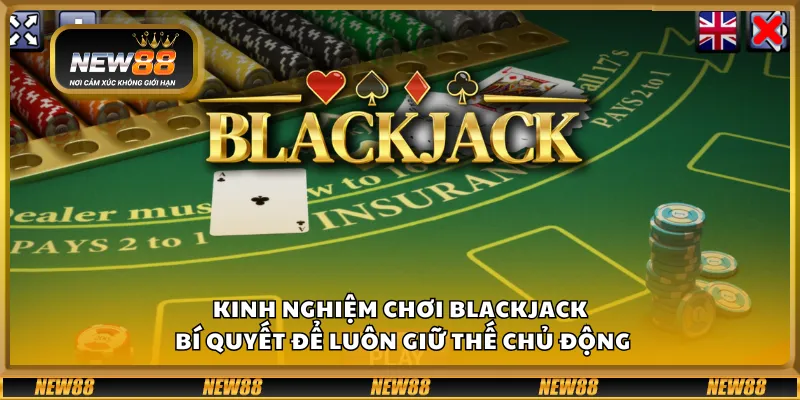 Kinh nghiệm chơi Blackjack – Bí quyết để luôn giữ thế chủ động