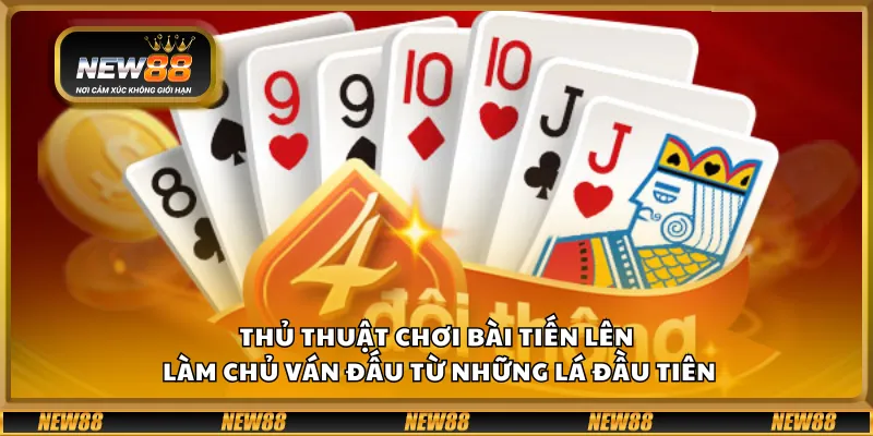 Thủ thuật chơi bài tiến lên – làm chủ ván đấu từ những lá đầu tiên